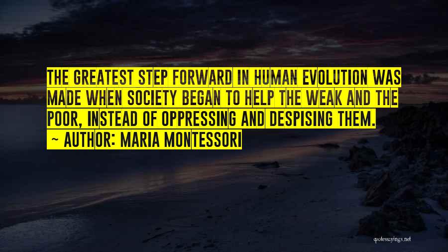 Maria Montessori Quotes: The Greatest Step Forward In Human Evolution Was Made When Society Began To Help The Weak And The Poor, Instead