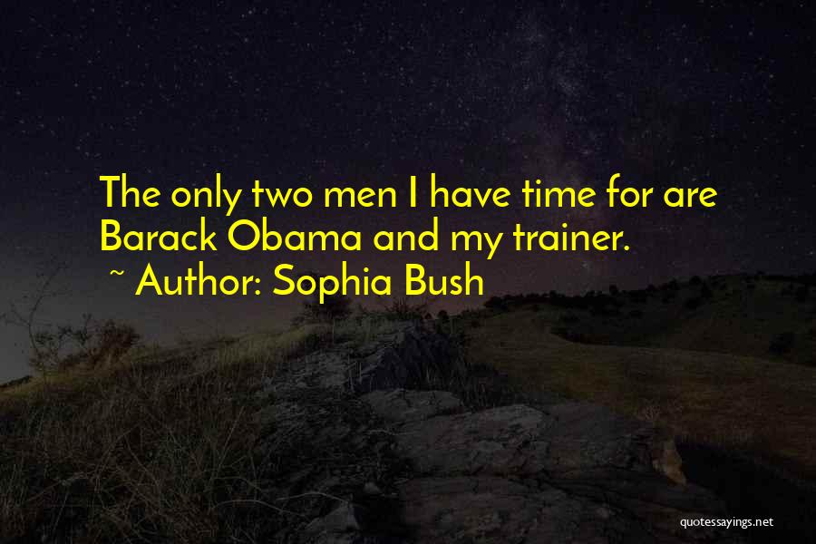 Sophia Bush Quotes: The Only Two Men I Have Time For Are Barack Obama And My Trainer.