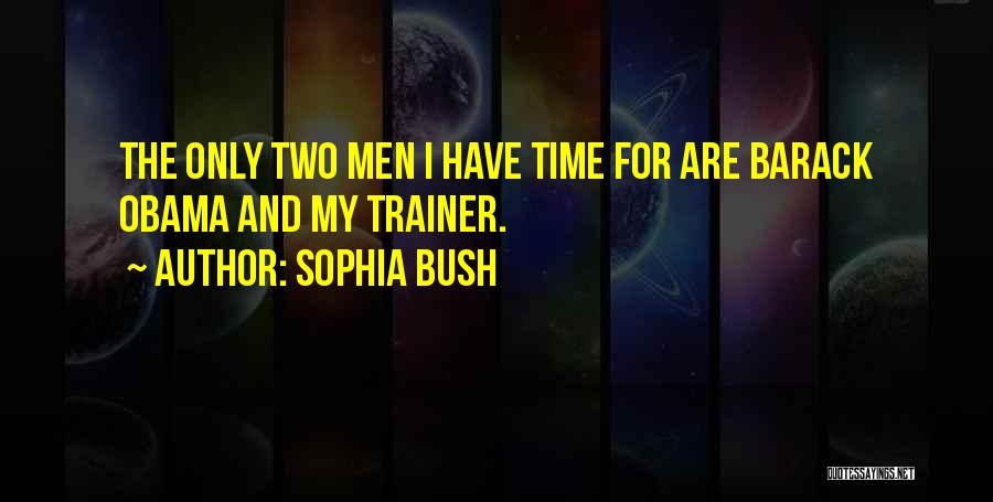 Sophia Bush Quotes: The Only Two Men I Have Time For Are Barack Obama And My Trainer.