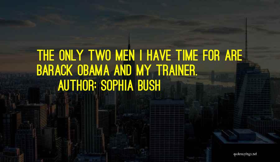 Sophia Bush Quotes: The Only Two Men I Have Time For Are Barack Obama And My Trainer.