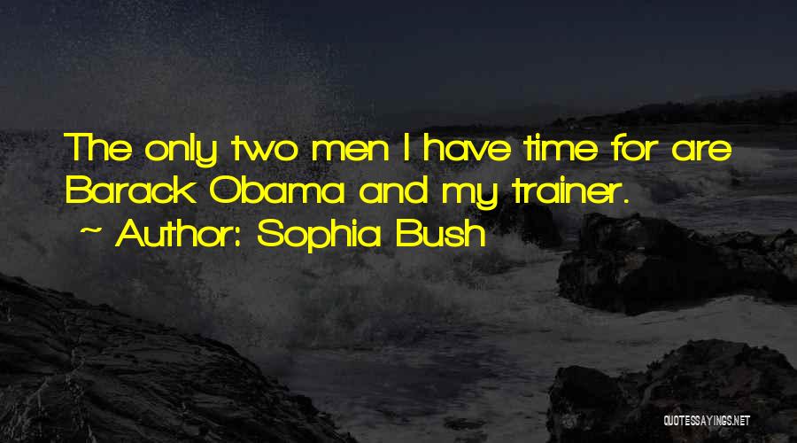 Sophia Bush Quotes: The Only Two Men I Have Time For Are Barack Obama And My Trainer.