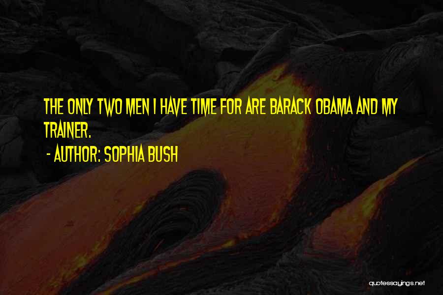 Sophia Bush Quotes: The Only Two Men I Have Time For Are Barack Obama And My Trainer.