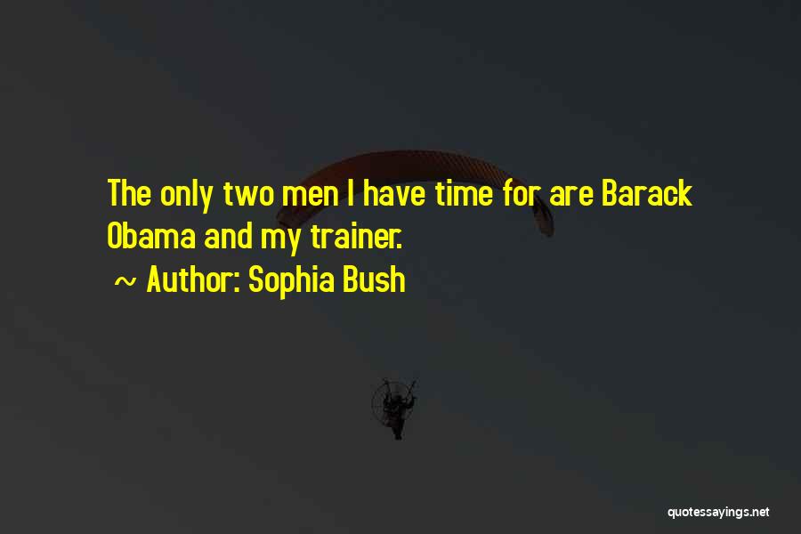 Sophia Bush Quotes: The Only Two Men I Have Time For Are Barack Obama And My Trainer.