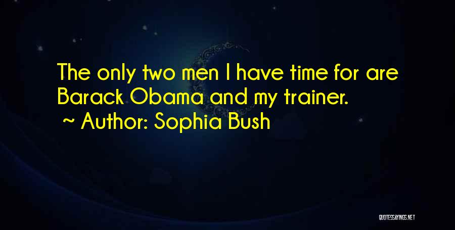 Sophia Bush Quotes: The Only Two Men I Have Time For Are Barack Obama And My Trainer.