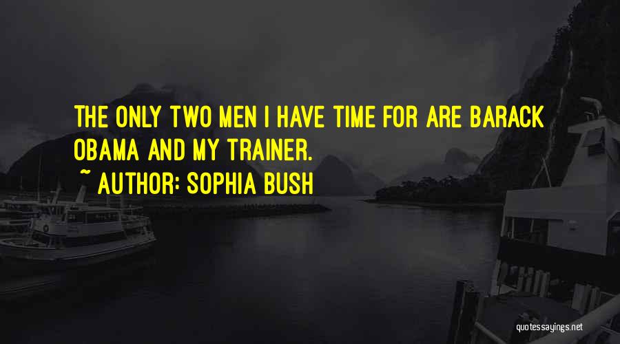 Sophia Bush Quotes: The Only Two Men I Have Time For Are Barack Obama And My Trainer.