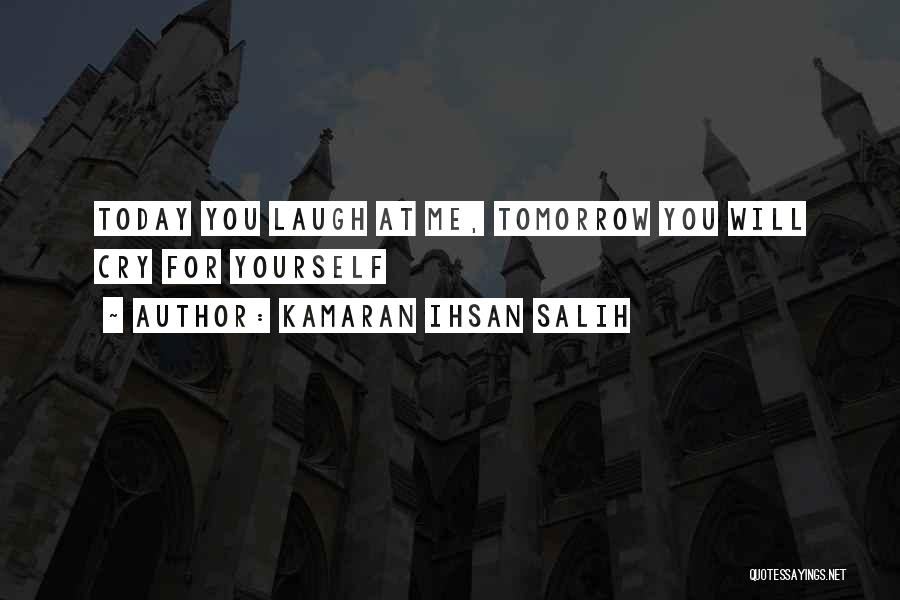 Kamaran Ihsan Salih Quotes: Today You Laugh At Me, Tomorrow You Will Cry For Yourself