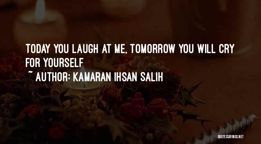 Kamaran Ihsan Salih Quotes: Today You Laugh At Me, Tomorrow You Will Cry For Yourself