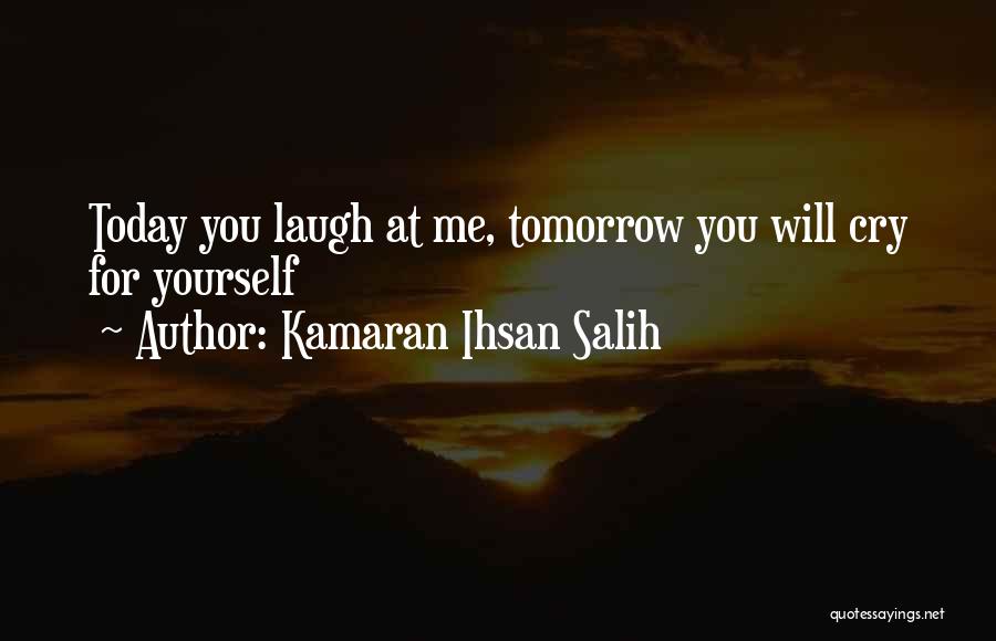 Kamaran Ihsan Salih Quotes: Today You Laugh At Me, Tomorrow You Will Cry For Yourself