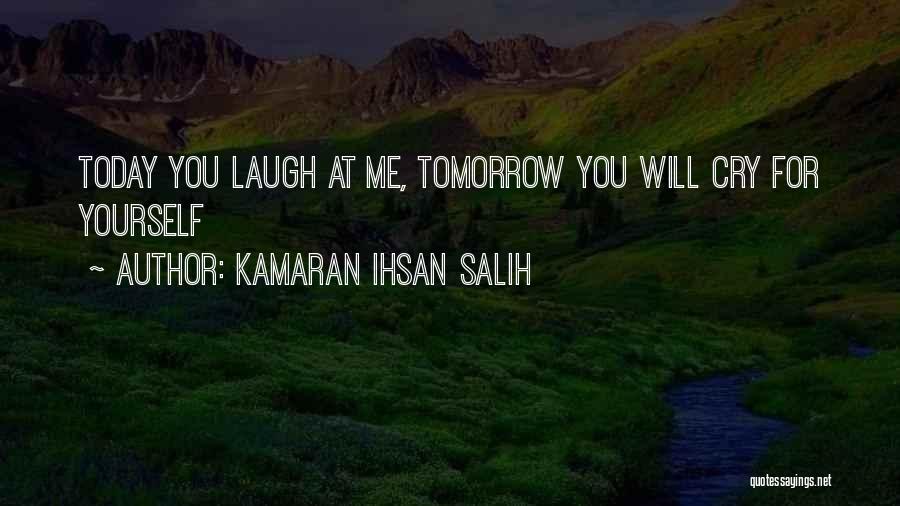 Kamaran Ihsan Salih Quotes: Today You Laugh At Me, Tomorrow You Will Cry For Yourself
