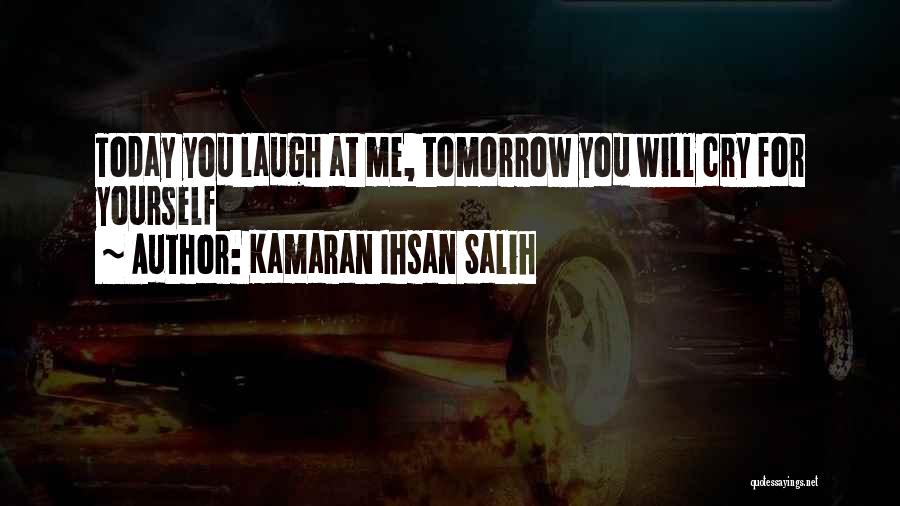 Kamaran Ihsan Salih Quotes: Today You Laugh At Me, Tomorrow You Will Cry For Yourself