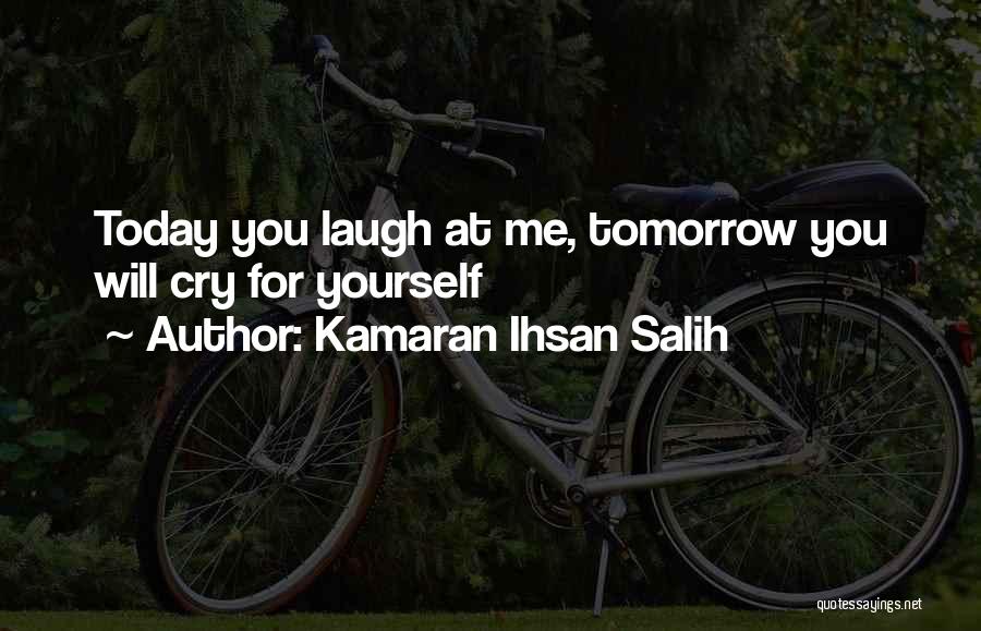 Kamaran Ihsan Salih Quotes: Today You Laugh At Me, Tomorrow You Will Cry For Yourself