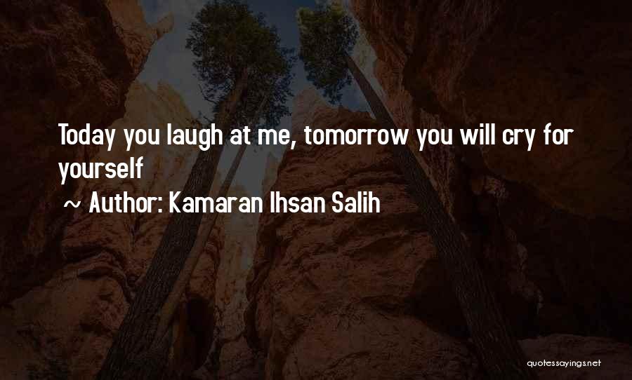 Kamaran Ihsan Salih Quotes: Today You Laugh At Me, Tomorrow You Will Cry For Yourself