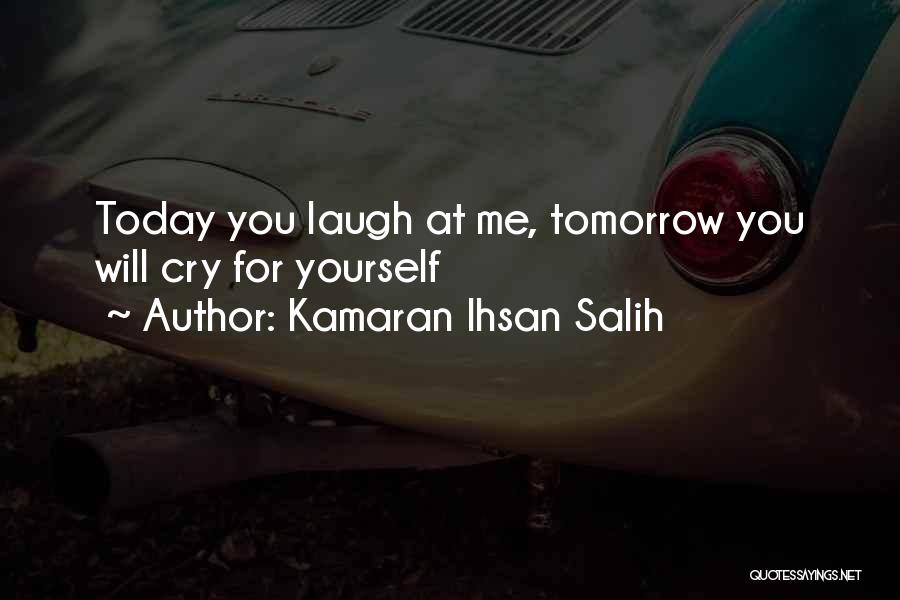 Kamaran Ihsan Salih Quotes: Today You Laugh At Me, Tomorrow You Will Cry For Yourself