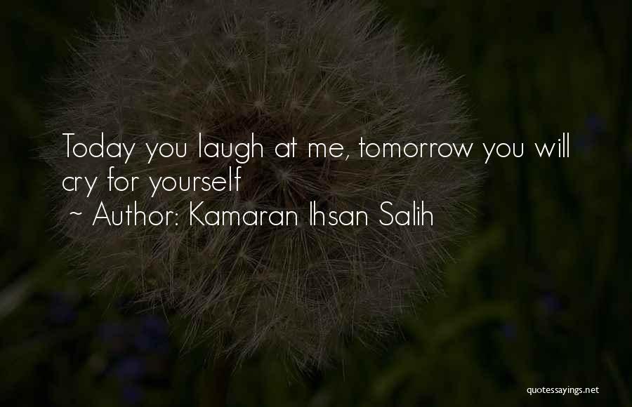 Kamaran Ihsan Salih Quotes: Today You Laugh At Me, Tomorrow You Will Cry For Yourself