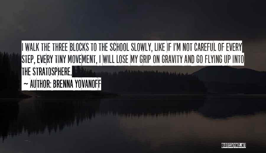 Brenna Yovanoff Quotes: I Walk The Three Blocks To The School Slowly, Like If I'm Not Careful Of Every Step, Every Tiny Movement,