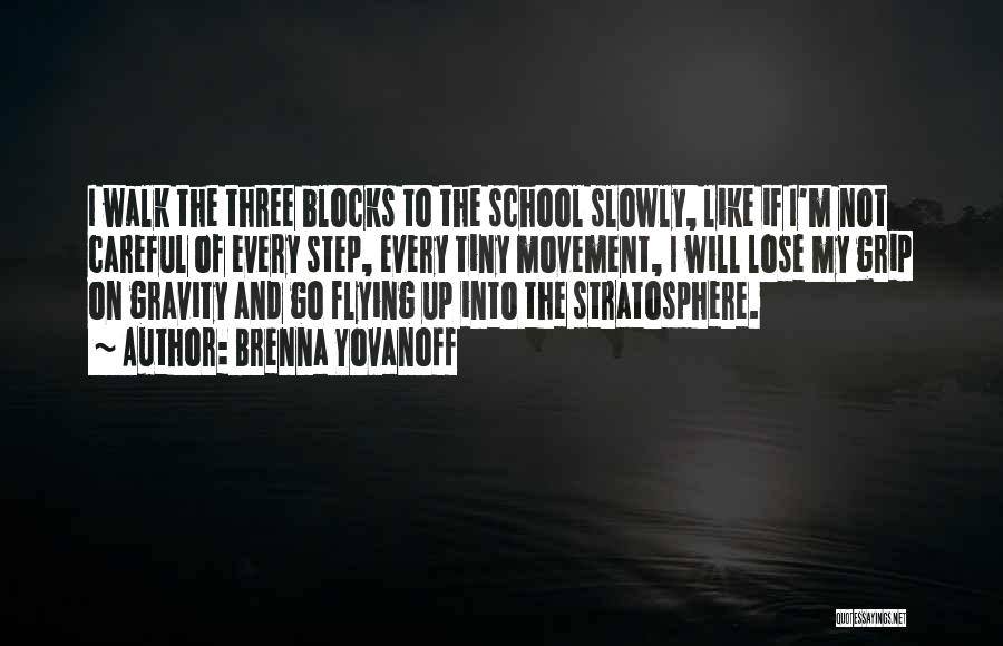 Brenna Yovanoff Quotes: I Walk The Three Blocks To The School Slowly, Like If I'm Not Careful Of Every Step, Every Tiny Movement,