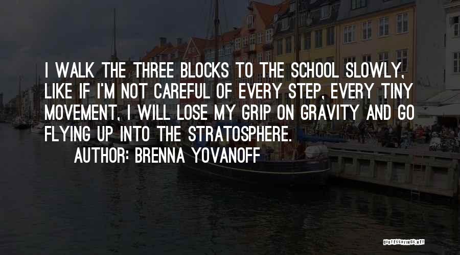 Brenna Yovanoff Quotes: I Walk The Three Blocks To The School Slowly, Like If I'm Not Careful Of Every Step, Every Tiny Movement,