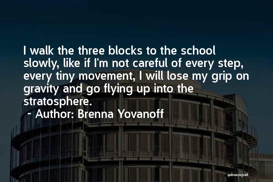 Brenna Yovanoff Quotes: I Walk The Three Blocks To The School Slowly, Like If I'm Not Careful Of Every Step, Every Tiny Movement,