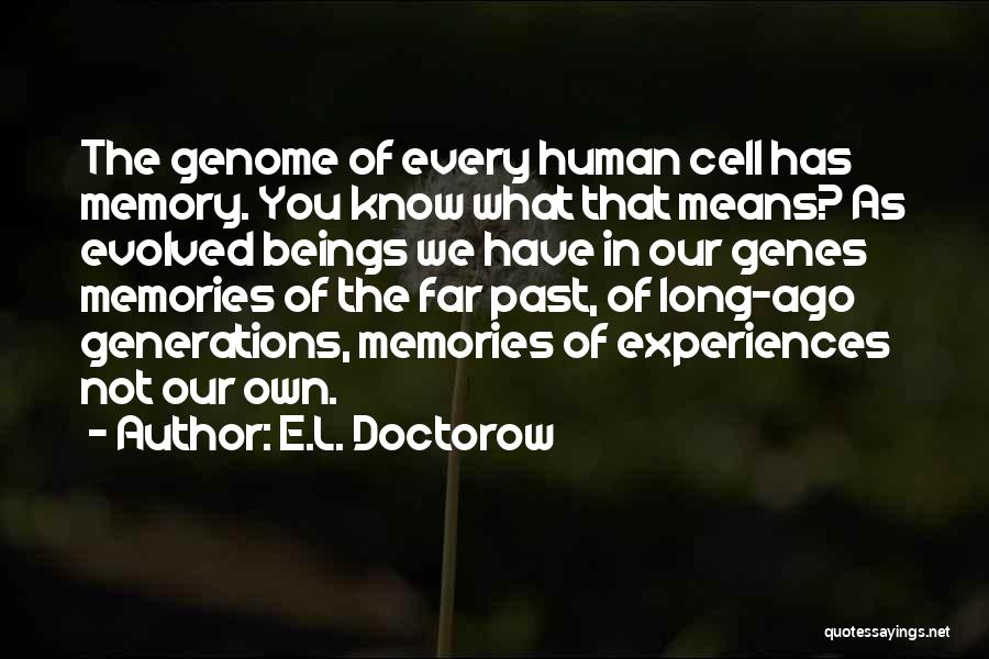 E.L. Doctorow Quotes: The Genome Of Every Human Cell Has Memory. You Know What That Means? As Evolved Beings We Have In Our