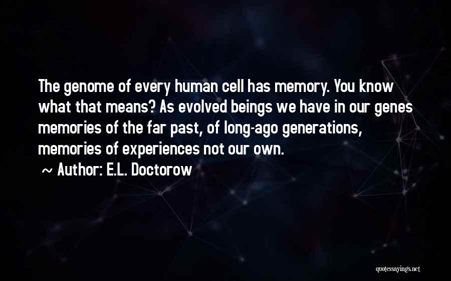 E.L. Doctorow Quotes: The Genome Of Every Human Cell Has Memory. You Know What That Means? As Evolved Beings We Have In Our
