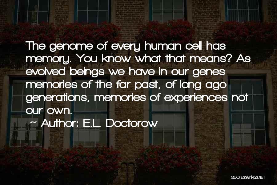 E.L. Doctorow Quotes: The Genome Of Every Human Cell Has Memory. You Know What That Means? As Evolved Beings We Have In Our
