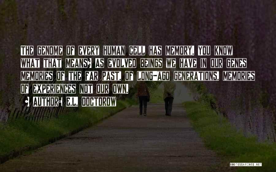 E.L. Doctorow Quotes: The Genome Of Every Human Cell Has Memory. You Know What That Means? As Evolved Beings We Have In Our