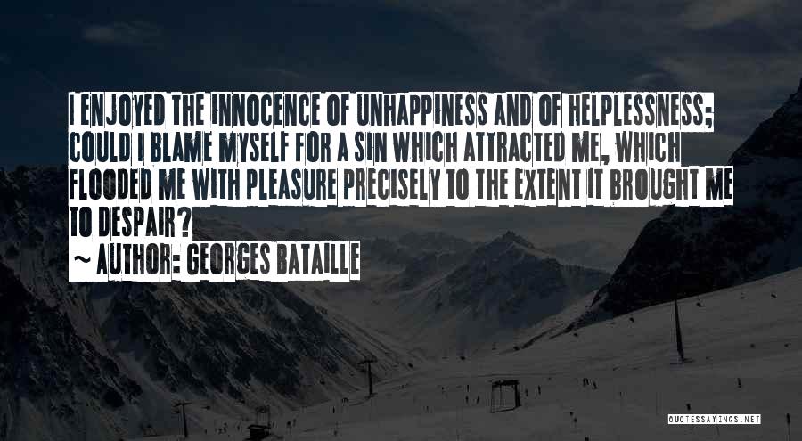 Georges Bataille Quotes: I Enjoyed The Innocence Of Unhappiness And Of Helplessness; Could I Blame Myself For A Sin Which Attracted Me, Which