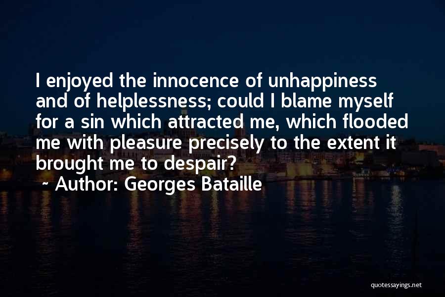 Georges Bataille Quotes: I Enjoyed The Innocence Of Unhappiness And Of Helplessness; Could I Blame Myself For A Sin Which Attracted Me, Which