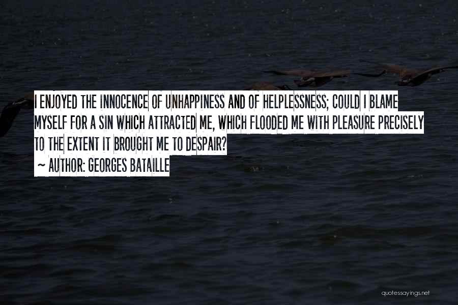 Georges Bataille Quotes: I Enjoyed The Innocence Of Unhappiness And Of Helplessness; Could I Blame Myself For A Sin Which Attracted Me, Which