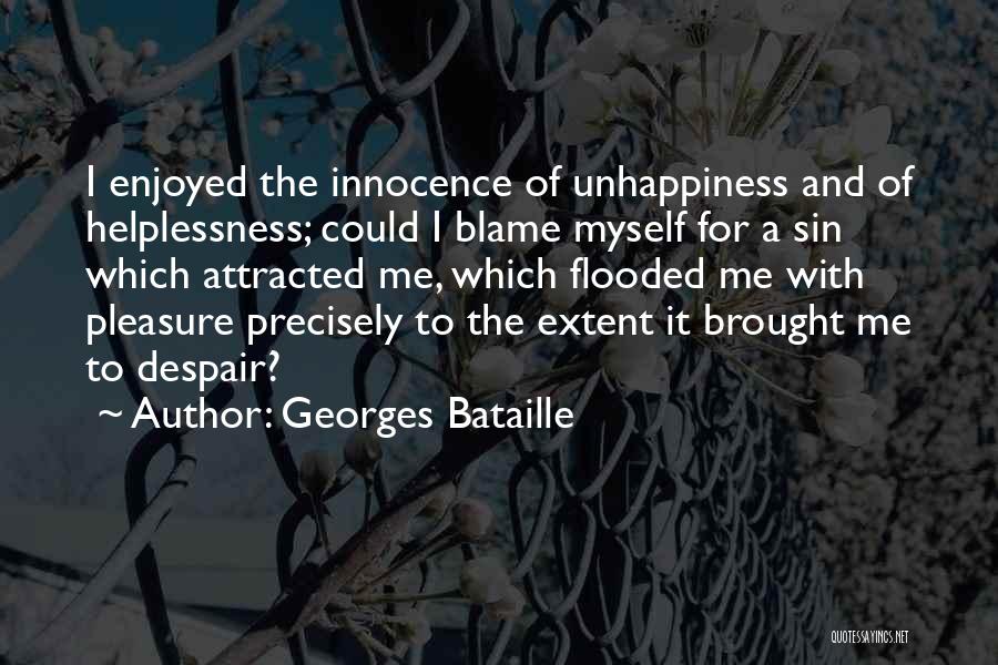 Georges Bataille Quotes: I Enjoyed The Innocence Of Unhappiness And Of Helplessness; Could I Blame Myself For A Sin Which Attracted Me, Which