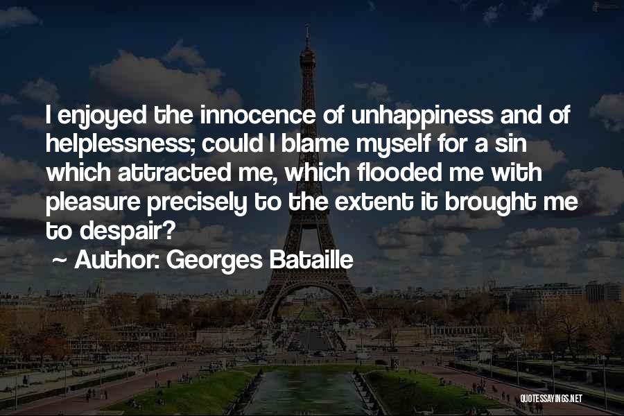 Georges Bataille Quotes: I Enjoyed The Innocence Of Unhappiness And Of Helplessness; Could I Blame Myself For A Sin Which Attracted Me, Which