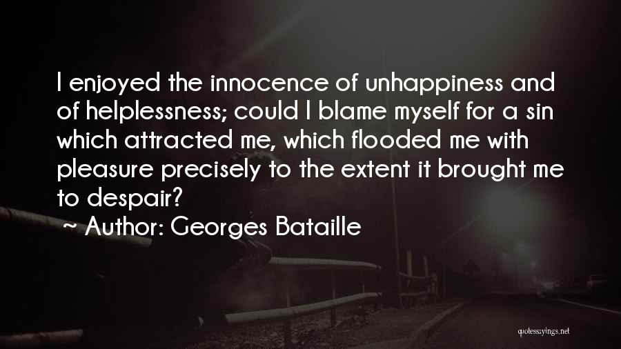 Georges Bataille Quotes: I Enjoyed The Innocence Of Unhappiness And Of Helplessness; Could I Blame Myself For A Sin Which Attracted Me, Which