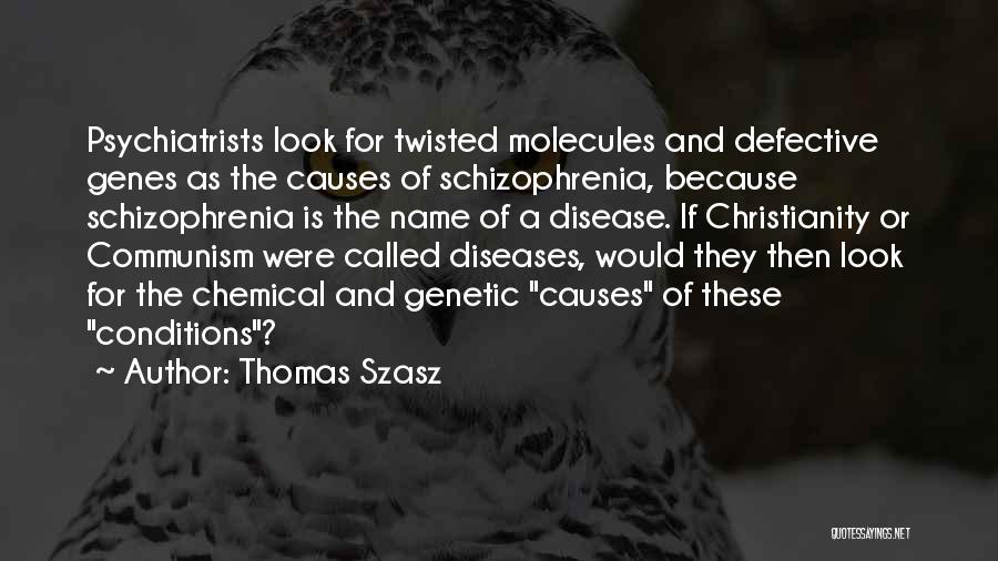 Thomas Szasz Quotes: Psychiatrists Look For Twisted Molecules And Defective Genes As The Causes Of Schizophrenia, Because Schizophrenia Is The Name Of A