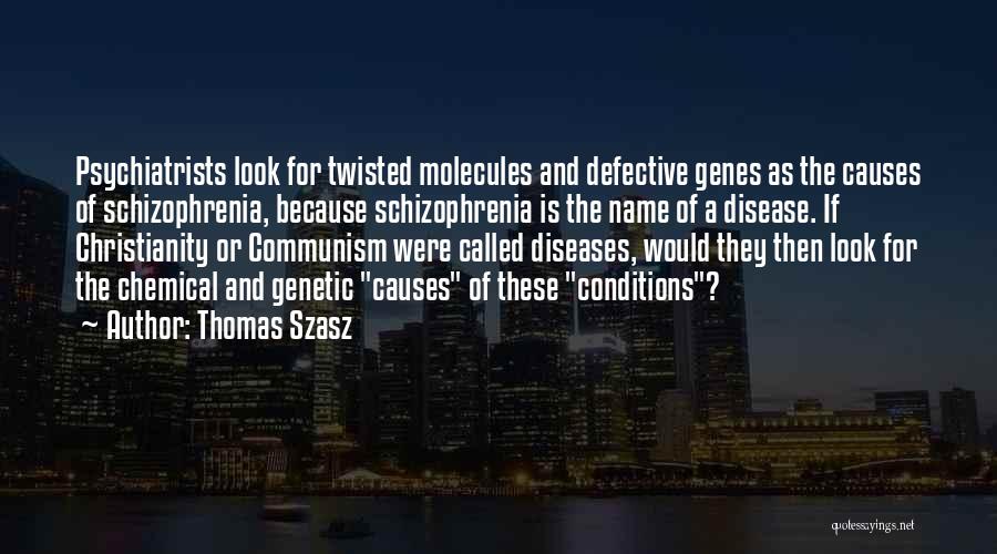 Thomas Szasz Quotes: Psychiatrists Look For Twisted Molecules And Defective Genes As The Causes Of Schizophrenia, Because Schizophrenia Is The Name Of A