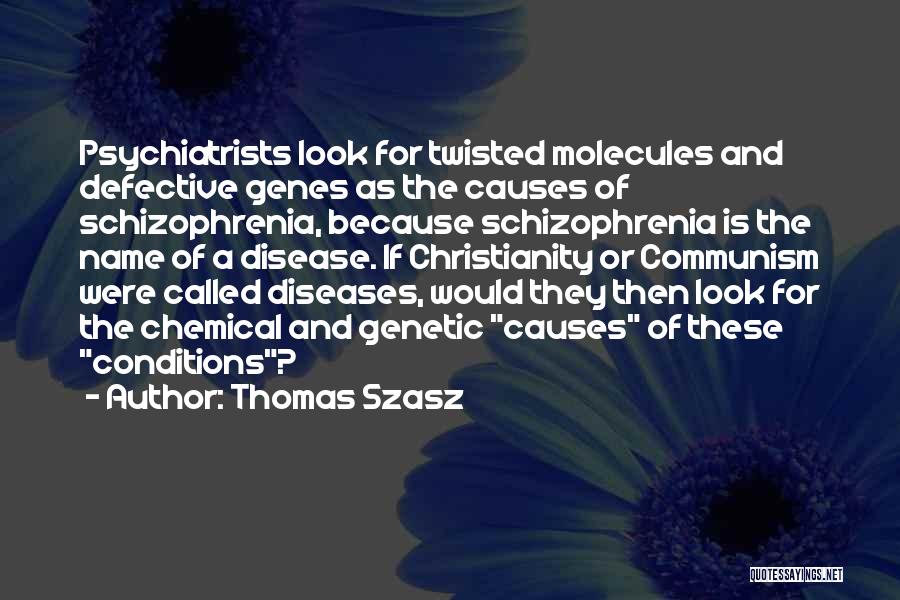 Thomas Szasz Quotes: Psychiatrists Look For Twisted Molecules And Defective Genes As The Causes Of Schizophrenia, Because Schizophrenia Is The Name Of A