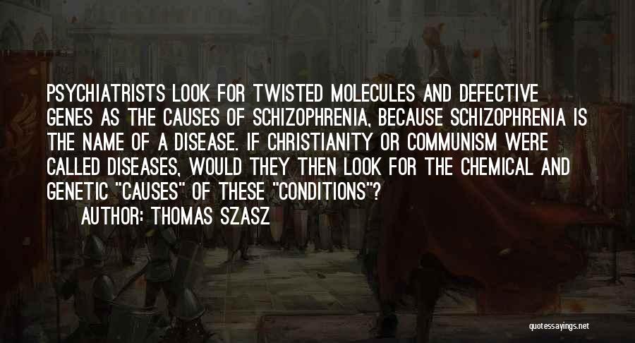 Thomas Szasz Quotes: Psychiatrists Look For Twisted Molecules And Defective Genes As The Causes Of Schizophrenia, Because Schizophrenia Is The Name Of A