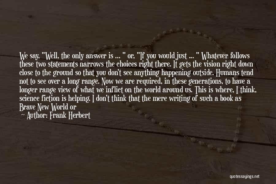 Frank Herbert Quotes: We Say, Well, The Only Answer Is ... Or, If You Would Just ... Whatever Follows These Two Statements Narrows