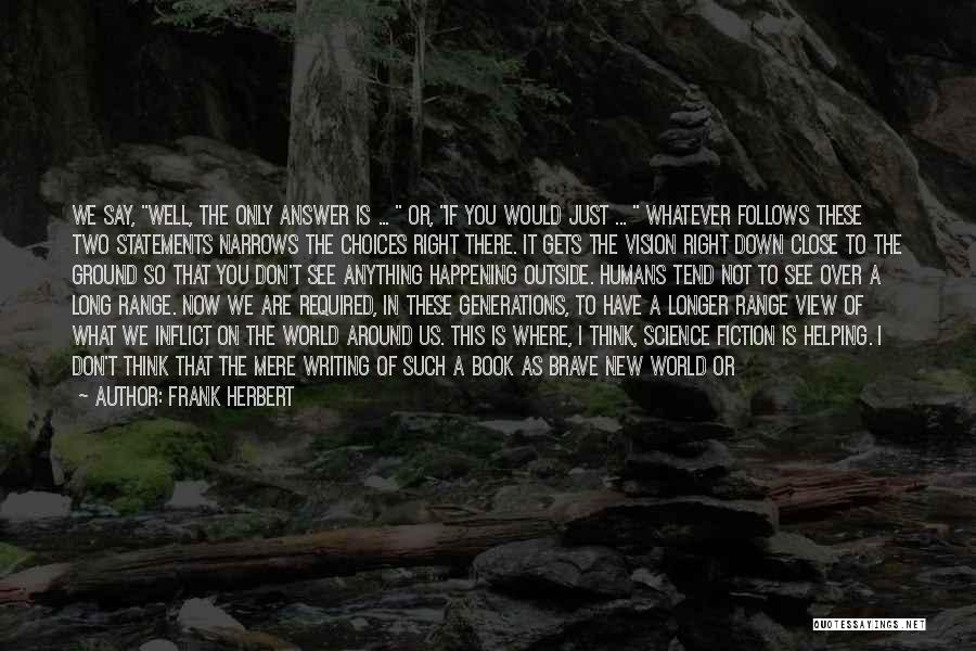 Frank Herbert Quotes: We Say, Well, The Only Answer Is ... Or, If You Would Just ... Whatever Follows These Two Statements Narrows