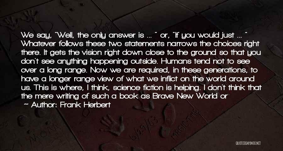 Frank Herbert Quotes: We Say, Well, The Only Answer Is ... Or, If You Would Just ... Whatever Follows These Two Statements Narrows