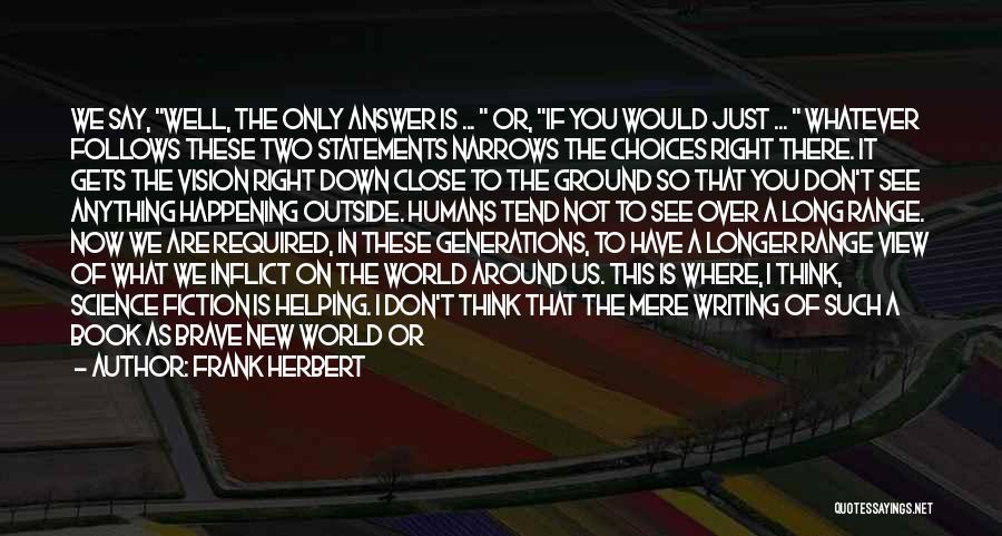 Frank Herbert Quotes: We Say, Well, The Only Answer Is ... Or, If You Would Just ... Whatever Follows These Two Statements Narrows