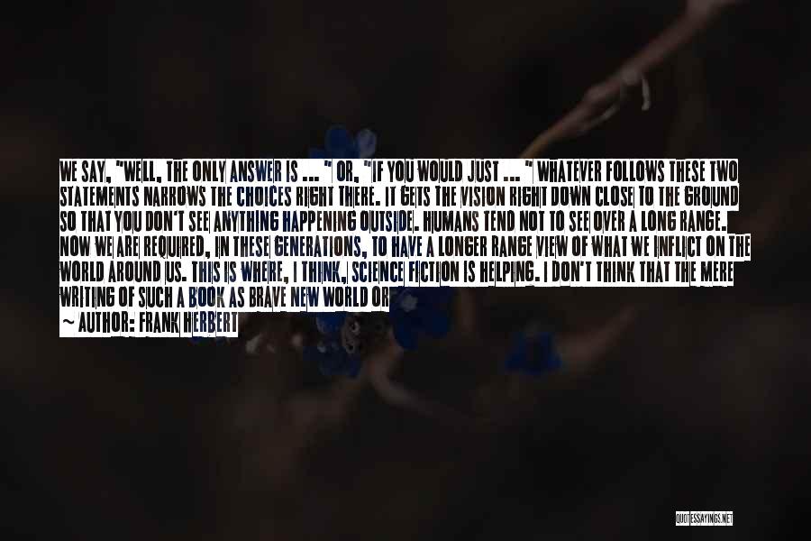 Frank Herbert Quotes: We Say, Well, The Only Answer Is ... Or, If You Would Just ... Whatever Follows These Two Statements Narrows