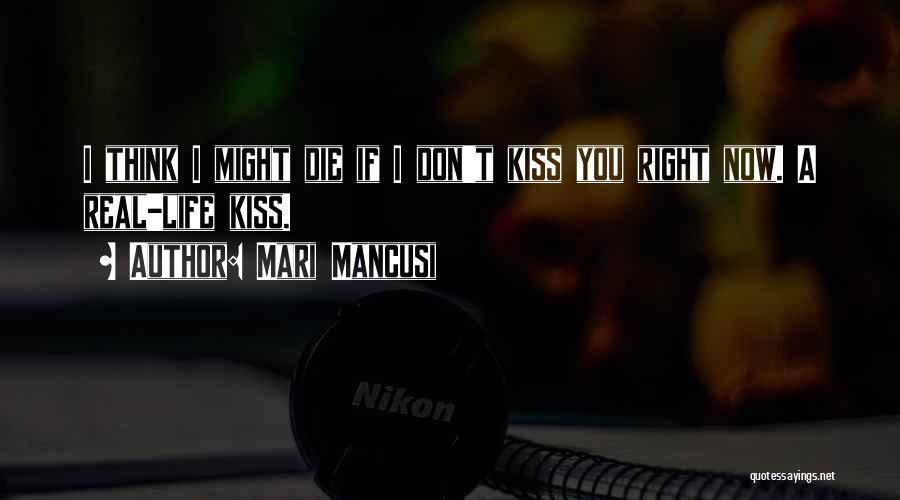 Mari Mancusi Quotes: I Think I Might Die If I Don't Kiss You Right Now. A Real-life Kiss.