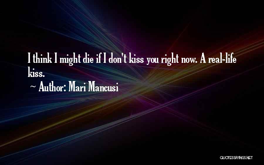 Mari Mancusi Quotes: I Think I Might Die If I Don't Kiss You Right Now. A Real-life Kiss.