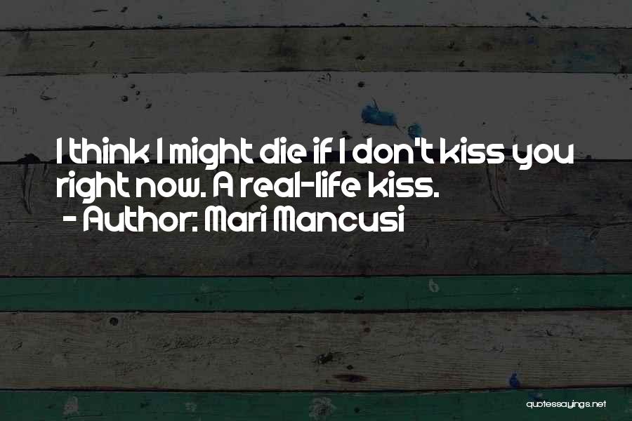 Mari Mancusi Quotes: I Think I Might Die If I Don't Kiss You Right Now. A Real-life Kiss.