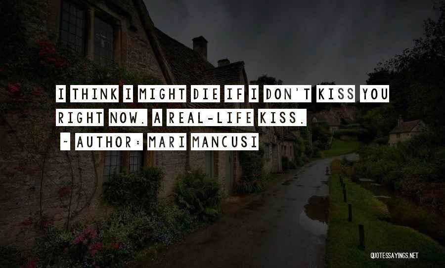 Mari Mancusi Quotes: I Think I Might Die If I Don't Kiss You Right Now. A Real-life Kiss.