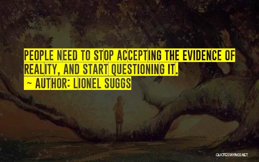 Lionel Suggs Quotes: People Need To Stop Accepting The Evidence Of Reality, And Start Questioning It.