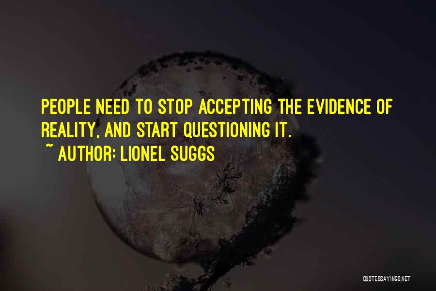 Lionel Suggs Quotes: People Need To Stop Accepting The Evidence Of Reality, And Start Questioning It.