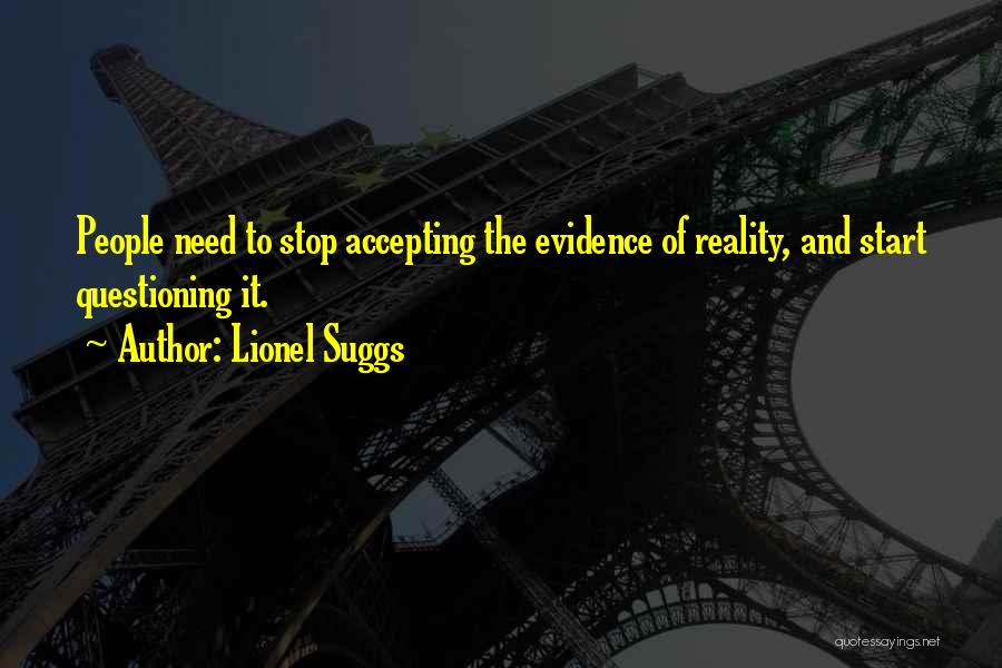 Lionel Suggs Quotes: People Need To Stop Accepting The Evidence Of Reality, And Start Questioning It.
