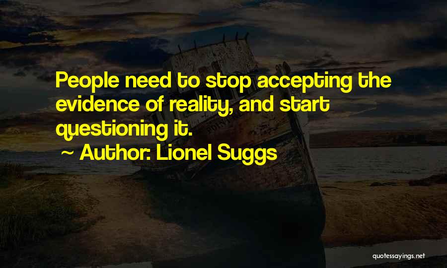 Lionel Suggs Quotes: People Need To Stop Accepting The Evidence Of Reality, And Start Questioning It.