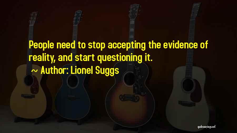 Lionel Suggs Quotes: People Need To Stop Accepting The Evidence Of Reality, And Start Questioning It.